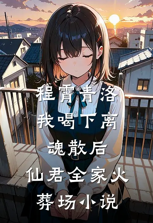 程霄青洛我喝下离魂散后，仙君全家火葬场小说