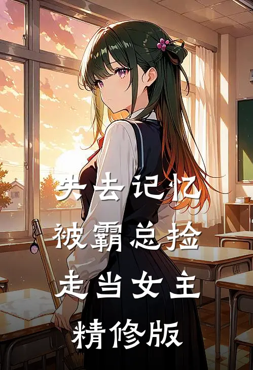 失去记忆，被霸总捡走当女主精修版