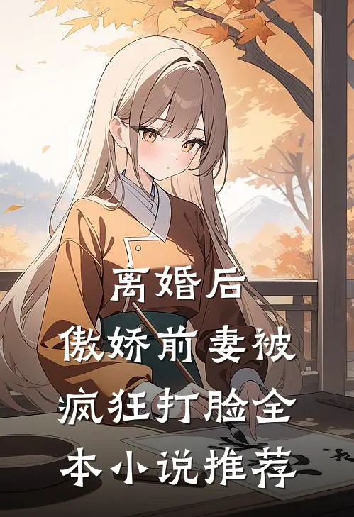 离婚后,傲娇前妻被疯狂打脸全本推荐