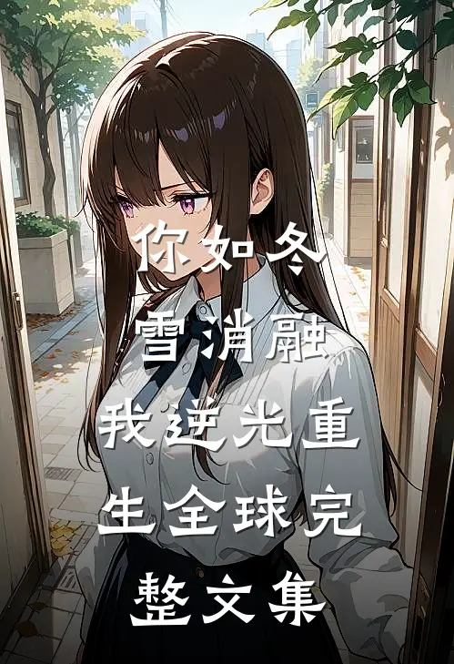 你如冬雪消融，我逆光重生全球完整文集