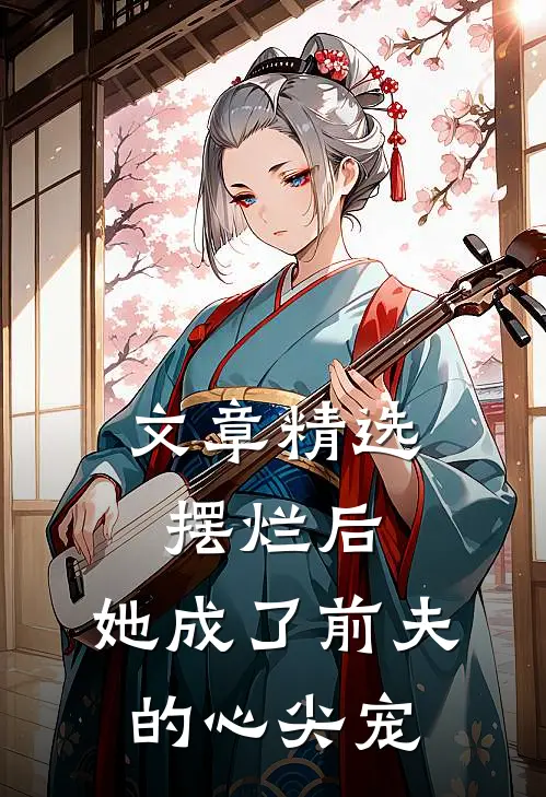 文章精选摆烂后，她成了前夫的心尖宠