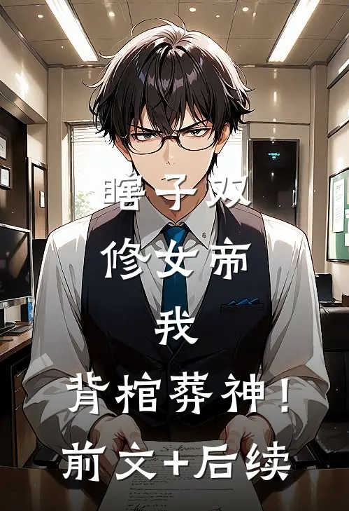 瞎子双修女帝，我，背棺葬神！前文+后续