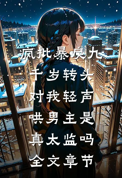 疯批暴戾九千岁转头对我轻声哄男主是真太监吗全文章节