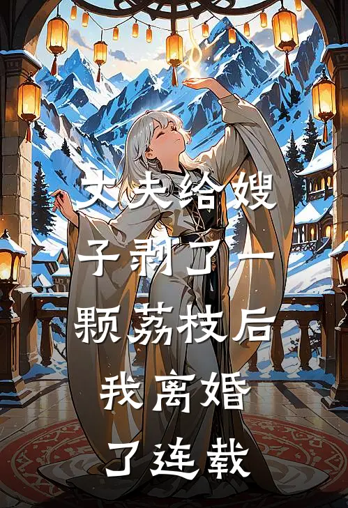 丈夫给嫂子剥了一颗荔枝后，我离婚了连载