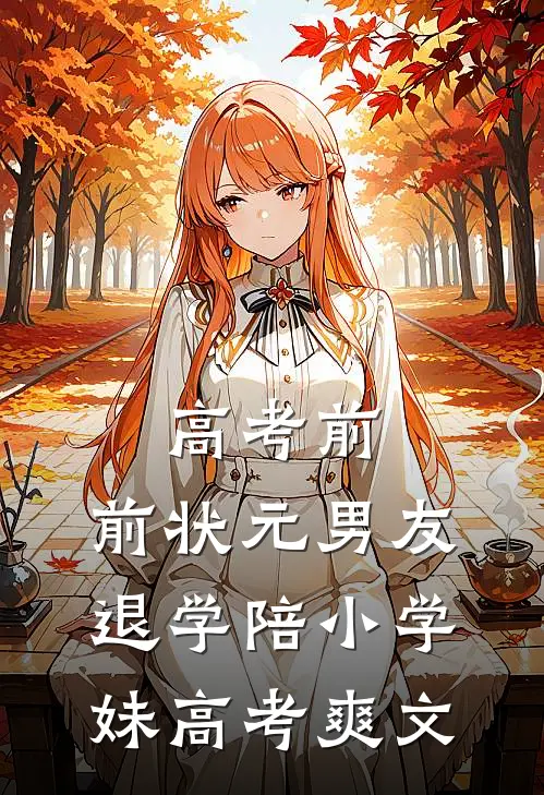 高考前，前状元男友退学陪小学妹高考爽文