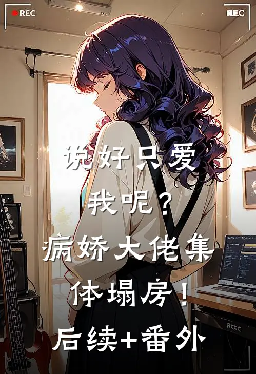 说好只爱我呢？病娇大佬集体塌房！后续+番外