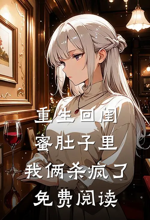 重生回闺蜜肚子里，我俩杀疯了免费阅读