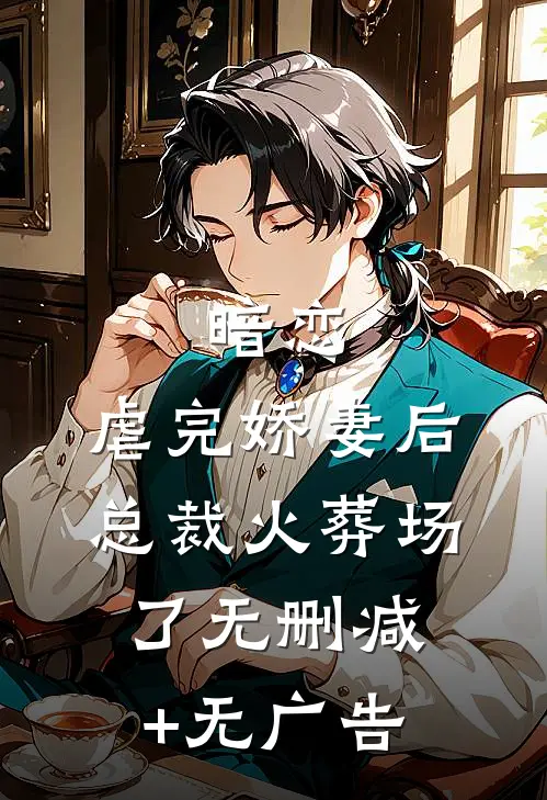 暗恋：虐完娇妻后，总裁火葬场了无删减+无广告