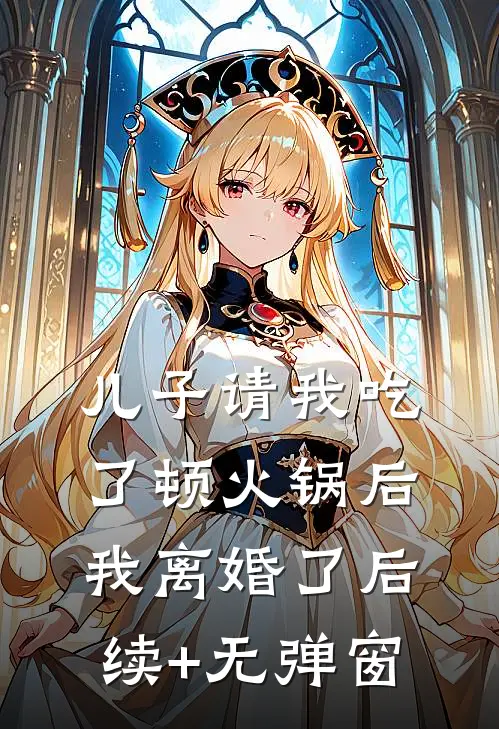 儿子请我吃了顿火锅后，我离婚了后续+无弹窗