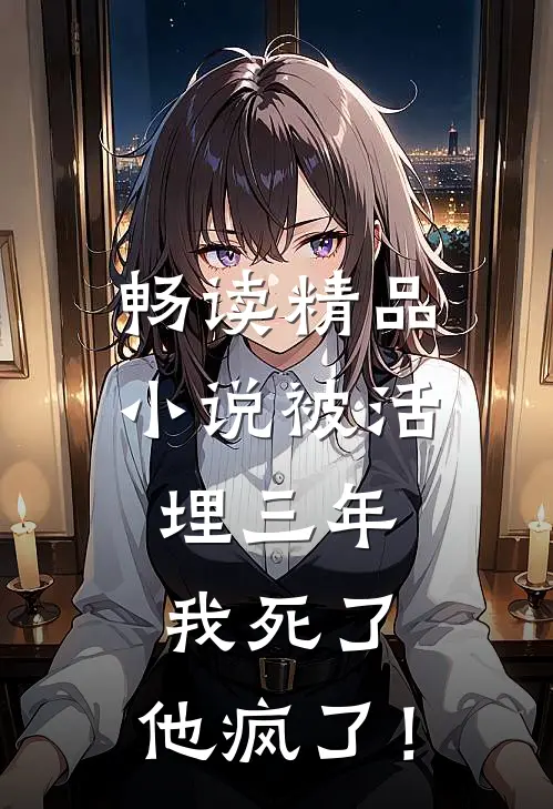 畅读精品小说被活埋三年：我死了，他疯了！