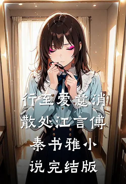 行至爱意消散处江言傅秦书雅小说完结版