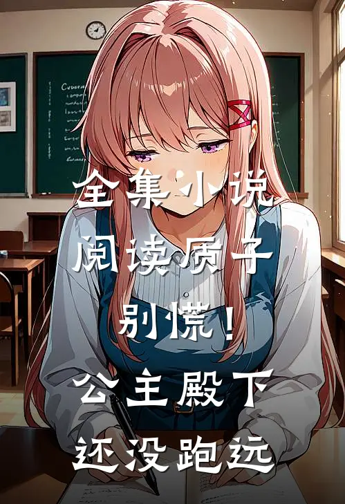 全集小说阅读质子别慌！公主殿下还没跑远
