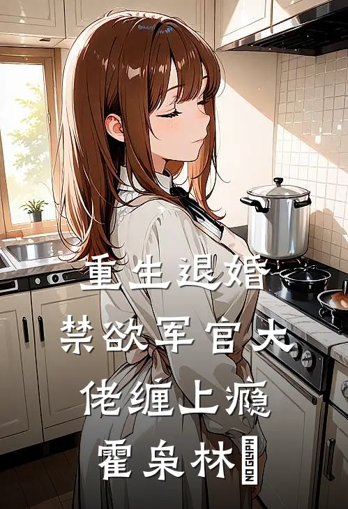 重生退婚，禁欲军官大佬缠上瘾霍枭林玥
