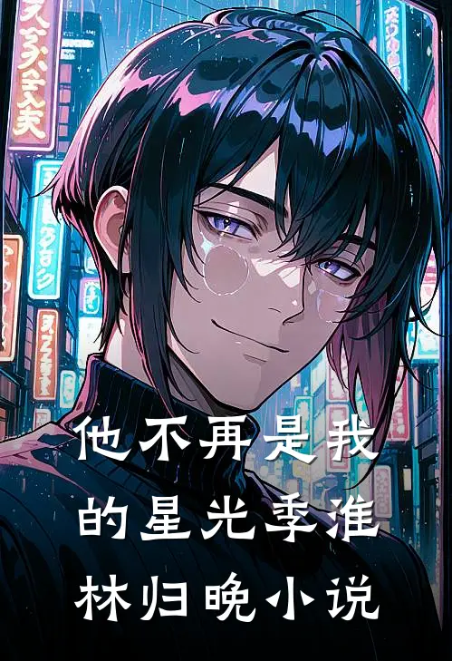 他不再是我的星光季淮林归晚小说