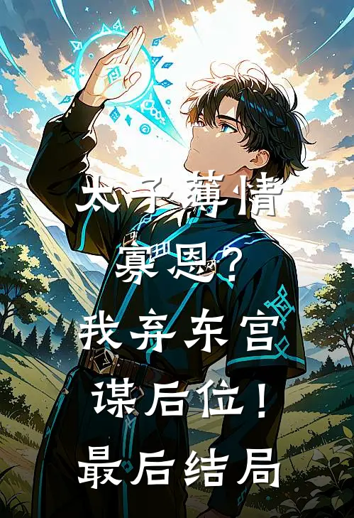 太子薄情寡恩？我弃东宫，谋后位！最后结局