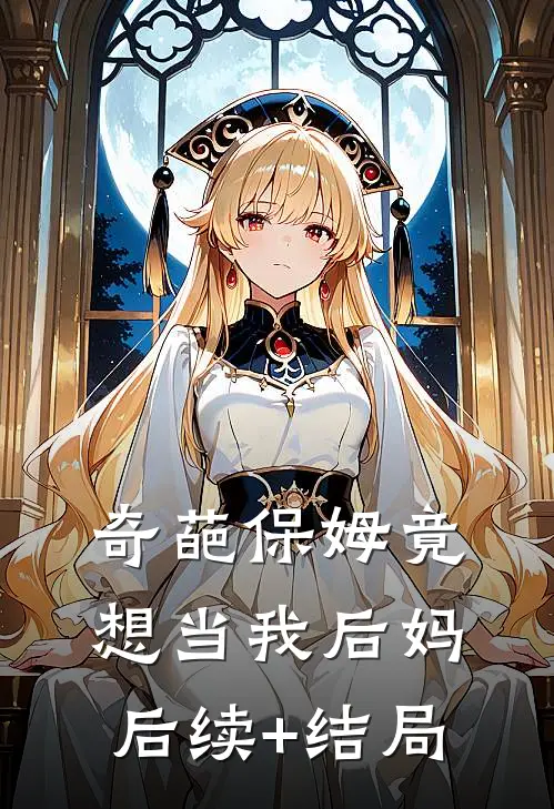 奇葩保姆竟想当我后妈后续+结局
