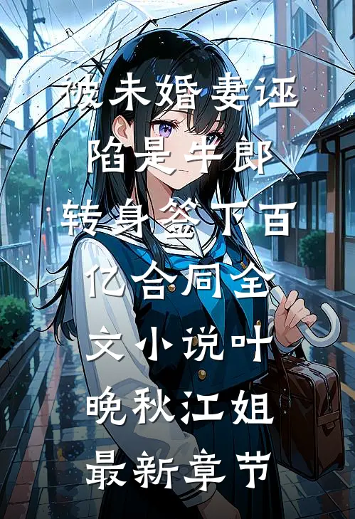 被未婚妻诬陷是牛郎，转身签下百亿合同全文小说叶晚秋江姐最新章节