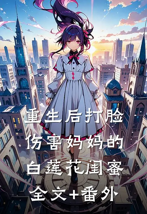 重生后打脸伤害妈妈的白莲花闺蜜全文+番外