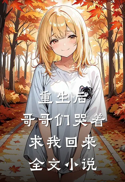 重生后，哥哥们哭着求我回来全文小说