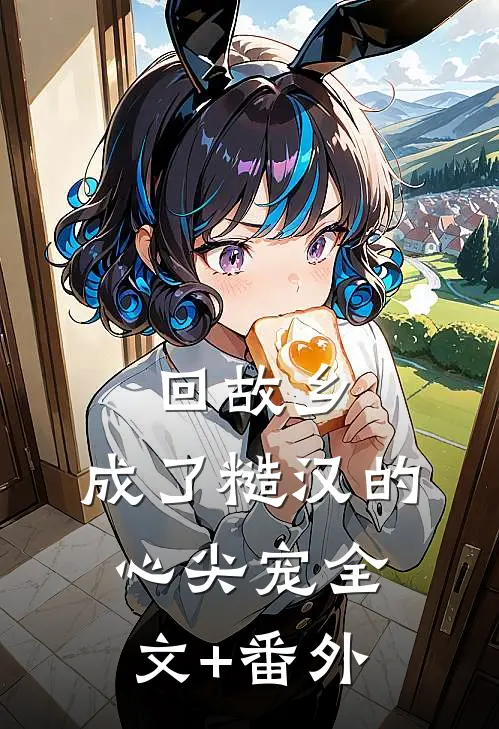 回故乡，成了糙汉的心尖宠全文+番外