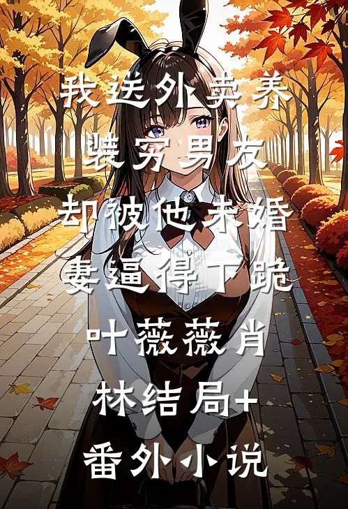 我送外卖养装穷男友，却被他未婚妻逼得下跪叶薇薇肖林结局+番外小说