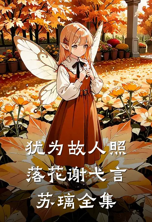 犹为故人照落花谢弋言苏璃全集