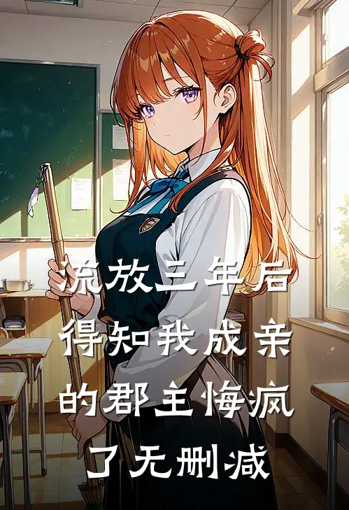 流放三年后，得知我成亲的郡主悔疯了无删减