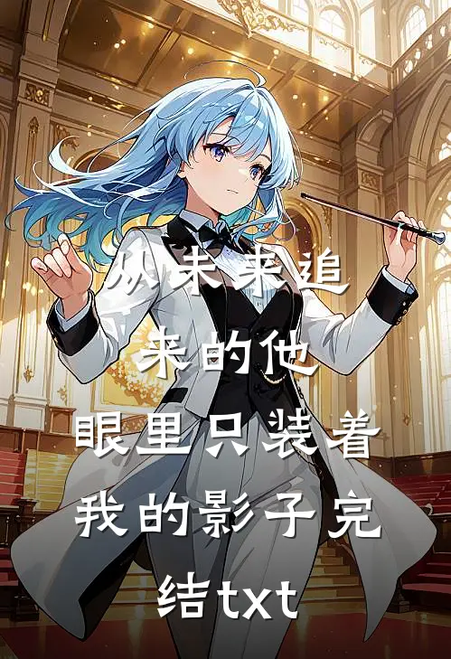 从未来追来的他，眼里只装着我的影子完结txt