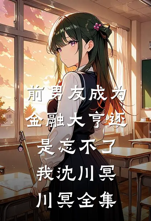 前男友成为金融大亨还是忘不了我沈川冥川冥 全集
