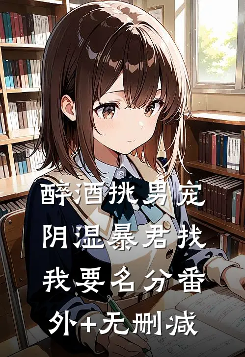 醉酒挑男宠，阴湿暴君找我要名分番外+无删减