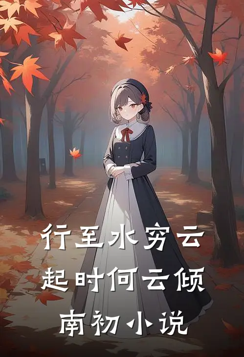 行至水穷云起时何云倾南初小说