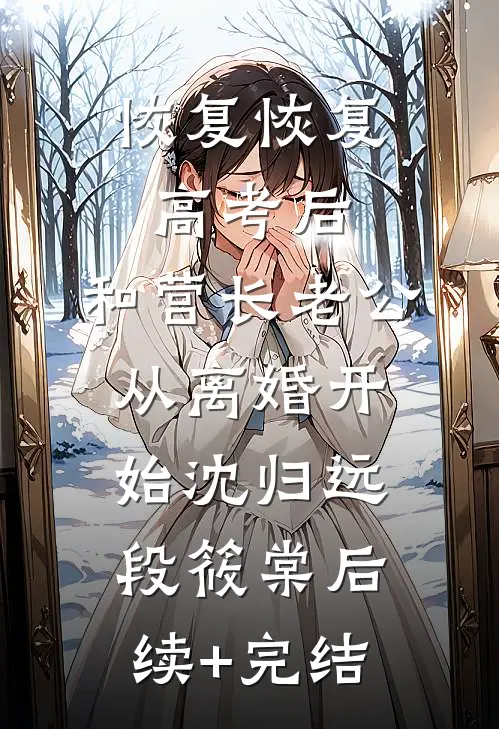 恢复恢复高考后，和营长老公从离婚开始沈归远段筱棠后续+完结
