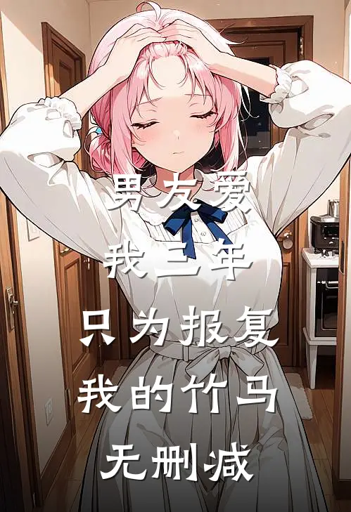 男友爱我三年，只为报复我的竹马无删减