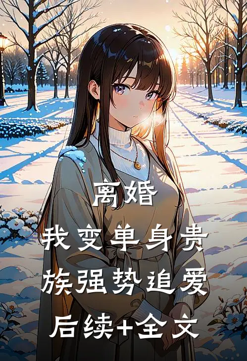 离婚：我变单身贵族强势追爱后续+全文
