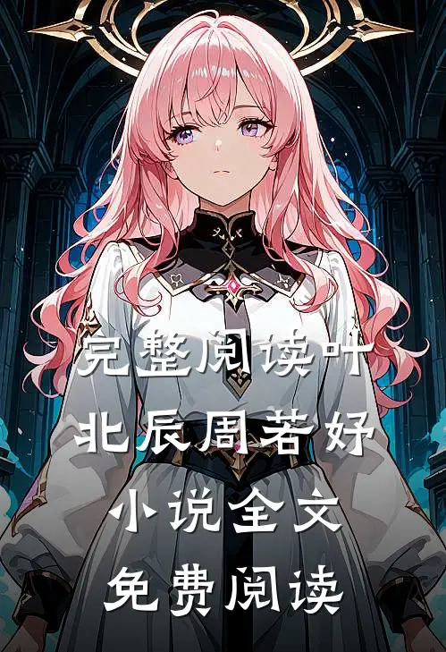 完整阅读叶北辰周若妤小说全文免费阅读