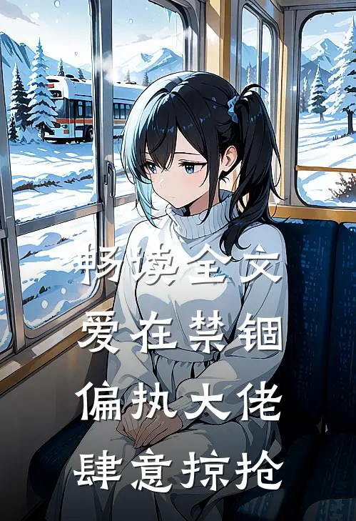 畅读全文爱在禁锢：偏执大佬肆意掠抢