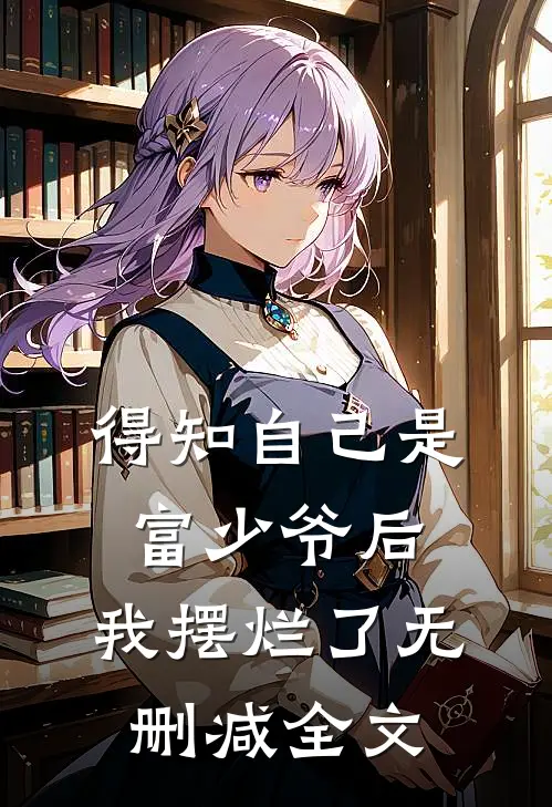 得知自己是富少爷后，我摆烂了无删减全文