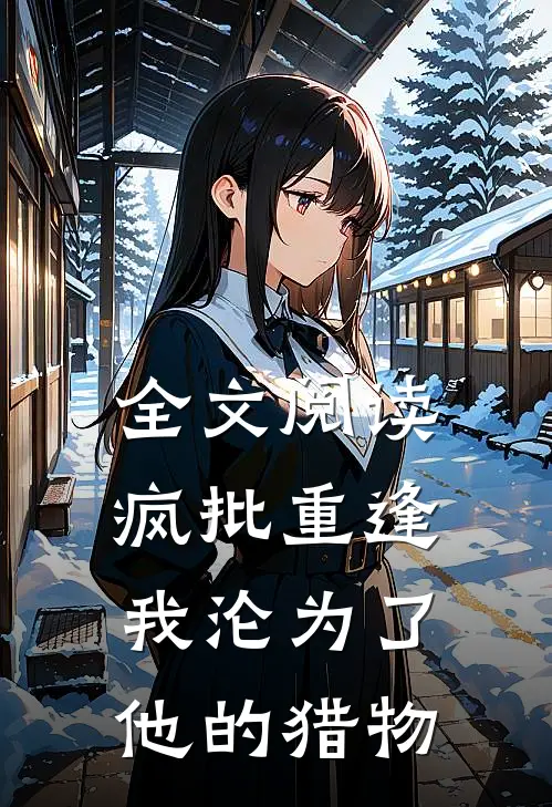 全文阅读疯批重逢：我沦为了他的猎物