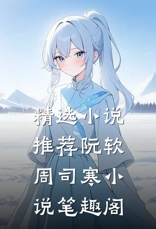 精选小说推荐阮软周司寒小说笔趣阁