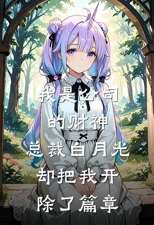 我是公司的财神，总裁白月光却把我开除了篇章
