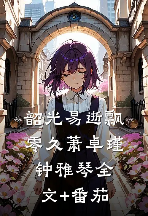韶光易逝飘零久萧卓瑾钟雅琴全文+番茄