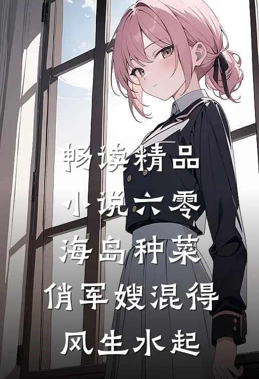畅读精品小说六零海岛种菜：俏军嫂混得风生水起