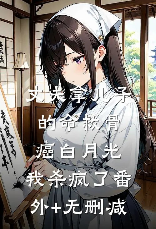 丈夫拿儿子的命救骨癌白月光，我杀疯了番外+无删减