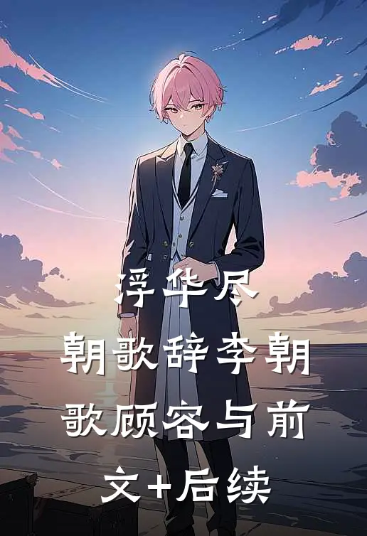 浮华尽，朝歌辞李朝歌顾容与前文+后续