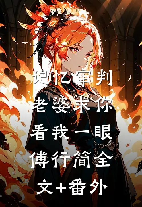 记忆审判：老婆求你看我一眼傅行简全文+番外