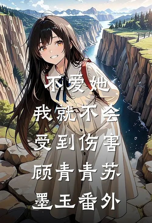 不爱她，我就不会受到伤害顾青青苏墨玉番外