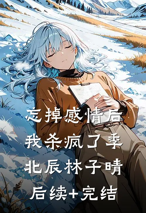忘掉感情后我杀疯了季北辰林子晴后续+完结