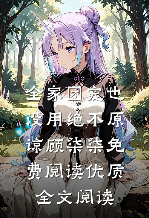 全家团宠也没用绝不原谅顾柒柒免费阅读优质全文阅读