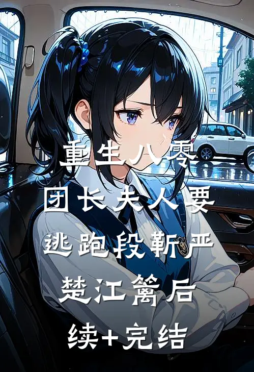 重生八零，团长夫人要逃跑段靳严楚江篱后续+完结