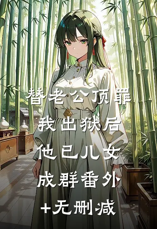 替老公顶罪，我出狱后他已儿女成群番外+无删减